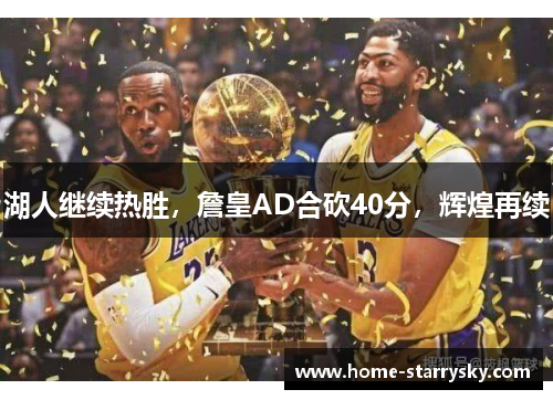 湖人继续热胜，詹皇AD合砍40分，辉煌再续