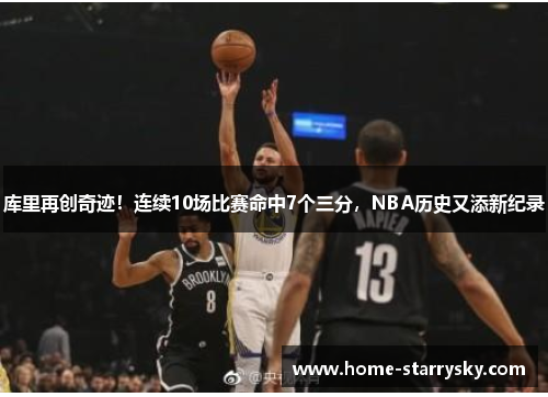 库里再创奇迹！连续10场比赛命中7个三分，NBA历史又添新纪录