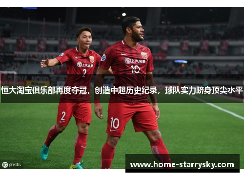 恒大淘宝俱乐部再度夺冠，创造中超历史纪录，球队实力跻身顶尖水平