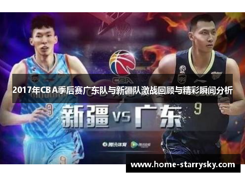 2017年CBA季后赛广东队与新疆队激战回顾与精彩瞬间分析