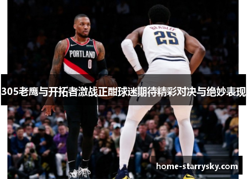 305老鹰与开拓者激战正酣球迷期待精彩对决与绝妙表现