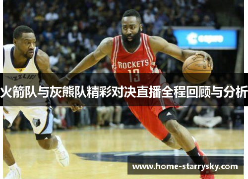 火箭队与灰熊队精彩对决直播全程回顾与分析